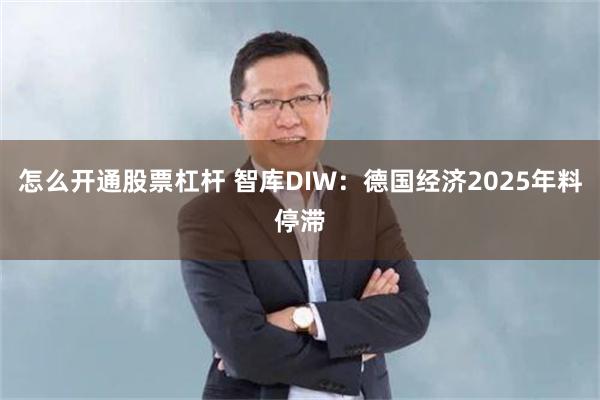 怎么开通股票杠杆 智库DIW：德国经济2025年料停滞