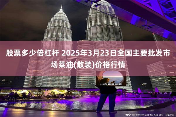 股票多少倍杠杆 2025年3月23日全国主要批发市场菜油(散装)价格行情