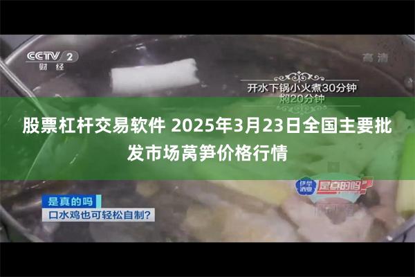 股票杠杆交易软件 2025年3月23日全国主要批发市场莴笋价格行情