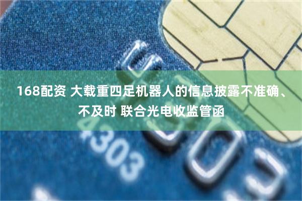 168配资 大载重四足机器人的信息披露不准确、不及时 联合光电收监管函