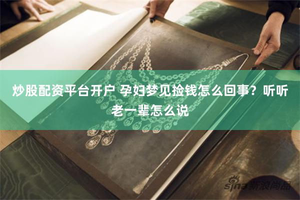 炒股配资平台开户 孕妇梦见捡钱怎么回事？听听老一辈怎么说