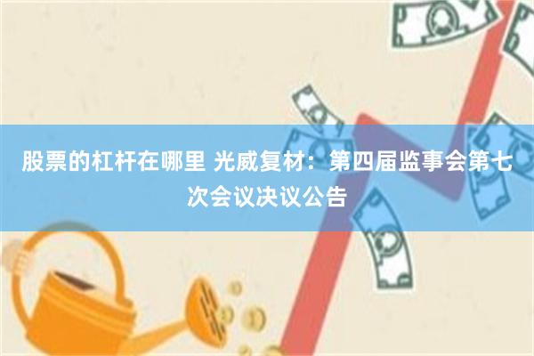 股票的杠杆在哪里 光威复材：第四届监事会第七次会议决议公告