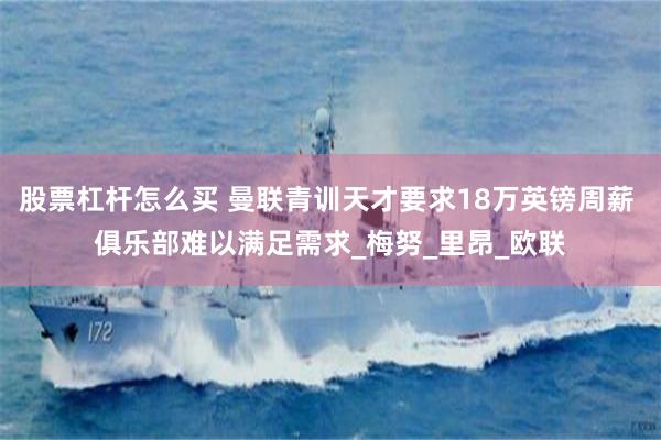 股票杠杆怎么买 曼联青训天才要求18万英镑周薪 俱乐部难以满足需求_梅努_里昂_欧联