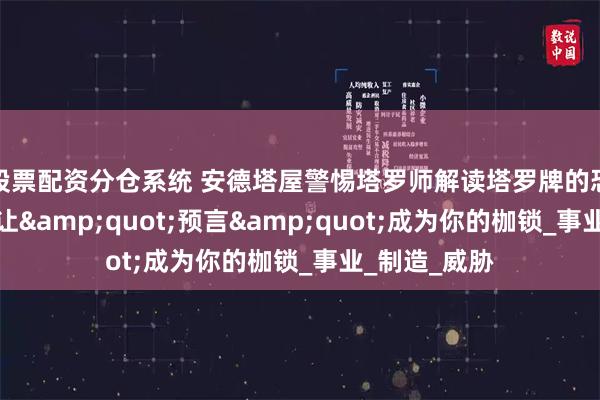 股票配资分仓系统 安德塔屋警惕塔罗师解读塔罗牌的恐惧营销：别让&quot;预言&quot;成为你的枷锁_事业_制造_威胁