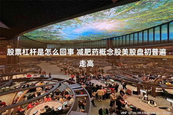 股票杠杆是怎么回事 减肥药概念股美股盘初普遍走高