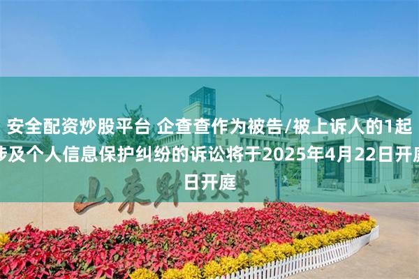 安全配资炒股平台 企查查作为被告/被上诉人的1起涉及个人信息保护纠纷的诉讼将于2025年4月22日开庭