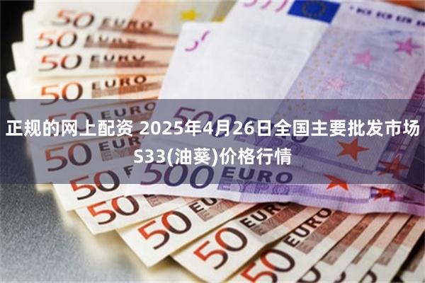 正规的网上配资 2025年4月26日全国主要批发市场S33(油葵)价格行情