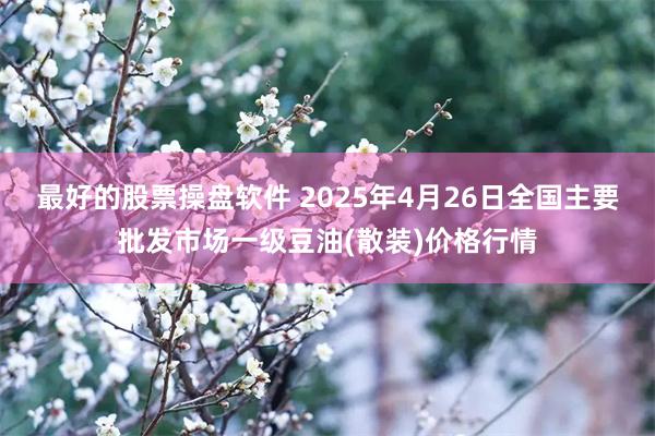 最好的股票操盘软件 2025年4月26日全国主要批发市场一级豆油(散装)价格行情