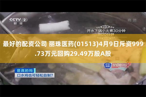 最好的配资公司 丽珠医药(01513)4月9日斥资999.73万元回购29.49万股A股