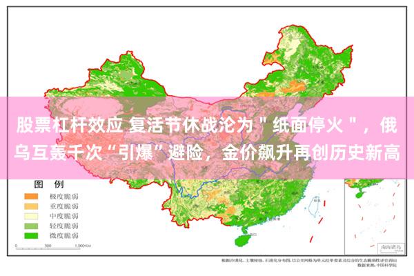 股票杠杆效应 复活节休战沦为＂纸面停火＂，俄乌互轰千次“引爆”避险，金价飙升再创历史新高