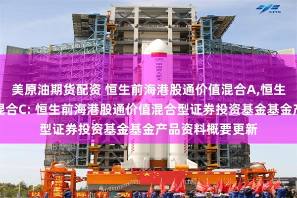 美原油期货配资 恒生前海港股通价值混合A,恒生前海港股通价值混合C: 恒生前海港股通价值混合型证券投资基金基金产品资料概要更新