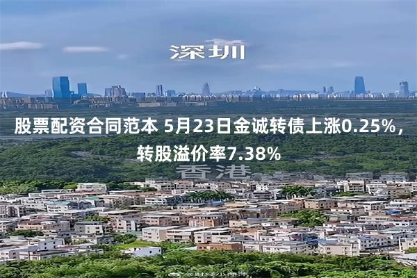 股票配资合同范本 5月23日金诚转债上涨0.25%，转股溢价率7.38%