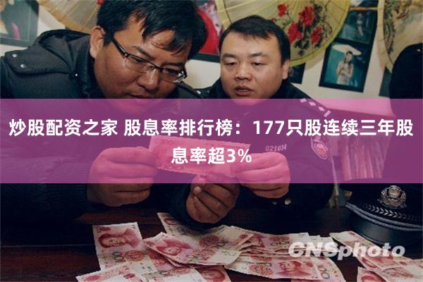 炒股配资之家 股息率排行榜：177只股连续三年股息率超3%