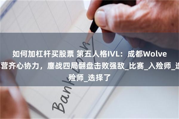如何加杠杆买股票 第五人格IVL：成都Wolves双阵营齐心协力，鏖战四局翻盘击败强敌_比赛_入殓师_选择了