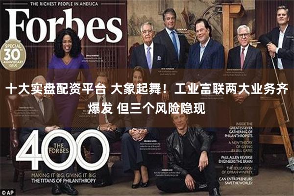 十大实盘配资平台 大象起舞！工业富联两大业务齐爆发 但三个风险隐现