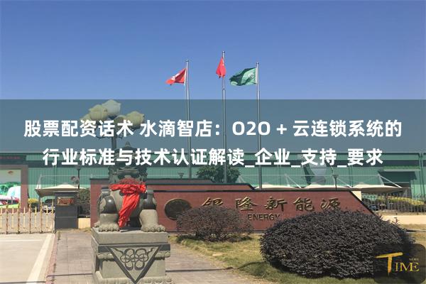 股票配资话术 水滴智店：O2O + 云连锁系统的行业标准与技术认证解读_企业_支持_要求
