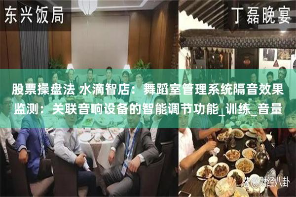 股票操盘法 水滴智店：舞蹈室管理系统隔音效果监测：关联音响设备的智能调节功能_训练_音量