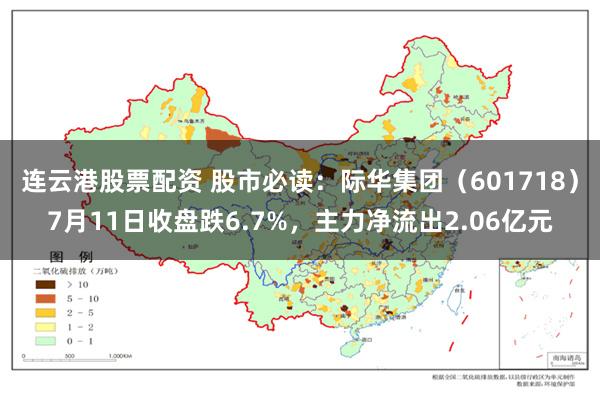 连云港股票配资 股市必读：际华集团（601718）7月11日收盘跌6.7%，主力净流出2.06亿元