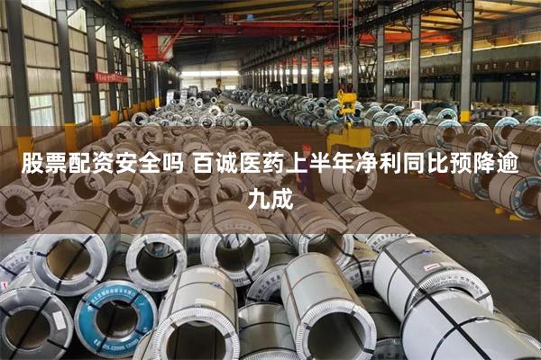 股票配资安全吗 百诚医药上半年净利同比预降逾九成