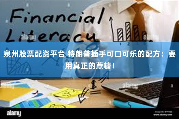 泉州股票配资平台 特朗普插手可口可乐的配方：要用真正的蔗糖！