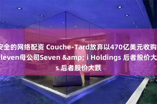 安全的网络配资 Couche-Tard放弃以470亿美元收购7-Eleven母公司Seven & i Holdings 后者股价大跌