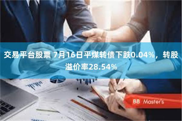 交易平台股票 7月16日平煤转债下跌0.04%，转股溢价率28.54%