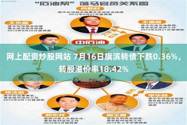 网上配资炒股网站 7月16日旗滨转债下跌0.36%，转股溢价率18.42%