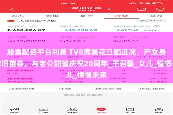 股票配资平台利息 TVB离巢花旦晒近况，产女身形依旧苗条，与老公甜蜜庆祝20周年_王君馨_女儿_憧憬未来