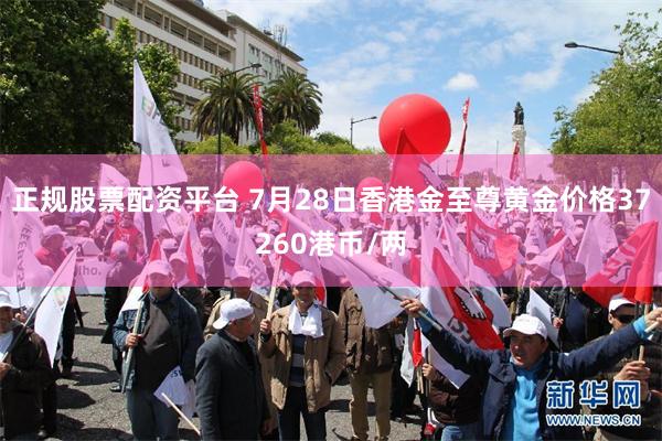 正规股票配资平台 7月28日香港金至尊黄金价格37260港币/两