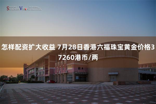 怎样配资扩大收益 7月28日香港六福珠宝黄金价格37260港币/两