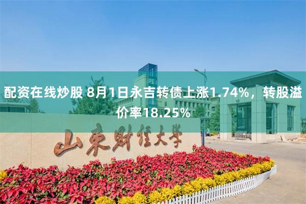 配资在线炒股 8月1日永吉转债上涨1.74%，转股溢价率18.25%