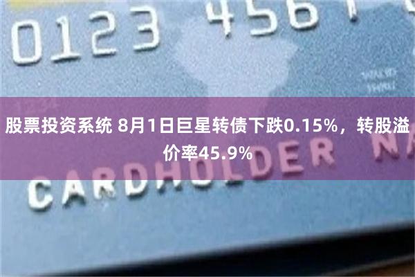 股票投资系统 8月1日巨星转债下跌0.15%，转股溢价率45.9%