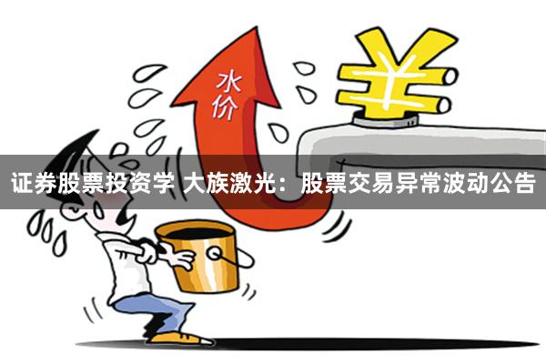 证券股票投资学 大族激光：股票交易异常波动公告