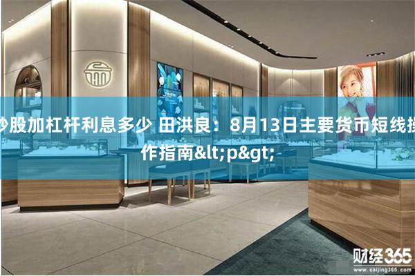 炒股加杠杆利息多少 田洪良：8月13日主要货币短线操作指南<p>