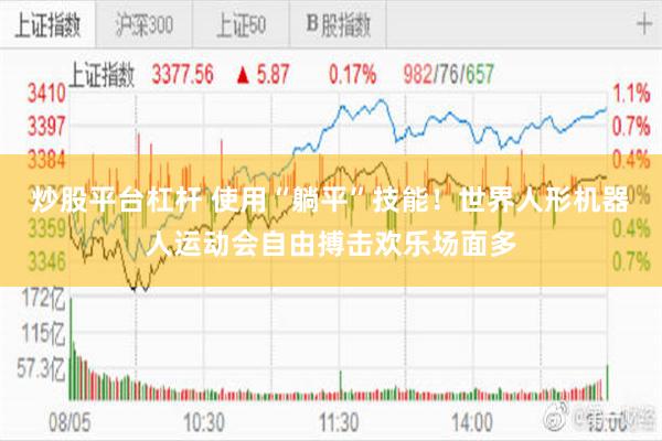 炒股平台杠杆 使用“躺平”技能！世界人形机器人运动会自由搏击欢乐场面多