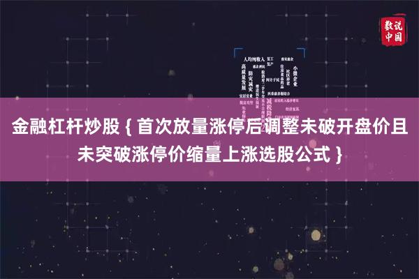 金融杠杆炒股 { 首次放量涨停后调整未破开盘价且未突破涨停价缩量上涨选股公式 }