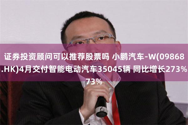 证券投资顾问可以推荐股票吗 小鹏汽车-W(09868.HK)4月交付智能电动汽车35045辆 同比增长273%